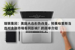 瑞银集团：美国大选形势改变，如果哈里斯当选对金融市场有何影响？的简单介