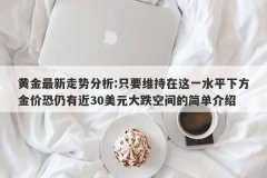 黄金最新走势分析:只要维持在这一水平下方金价恐仍有近30美元大跌空间的简单