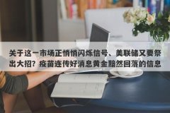 关于这一市场正悄悄闪烁信号、美联储又要祭出大招？疫苗连传好消息黄金黯然