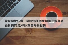 黄金突发行情！金价短线急跌10美元黄金最新日内交易分析-黄金每日行情