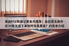 美国PCE数据让黄金大爆发！金价周五飙升近30美元接下来如何交易黄金？的简单