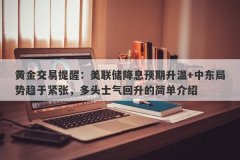 黄金交易提醒：美联储降息预期升温+中东局势趋于紧张，多头士气回升的简单