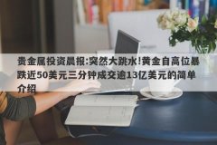 贵金属投资晨报:突然大跳水!黄金自高位暴跌近50美元三分钟成交逾13亿美元的简