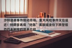 沙特遇袭事件搅动市场、重大风险事件又在逼近！特朗普再度“炮轰”美联储金
