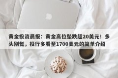 黄金投资晨报：黄金高位坠跌超20美元！多头别慌，投行多看至1700美元的简单介