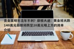 贵金属明年流年不利？摩根大通：黄金将大跌140美元白银将跌至20美元略上方的
