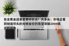 包含黄金迎来重要转折点！大多头：市场正看到隧道尽头的光明金价仍有望突破