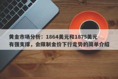 黄金市场分析：1864美元和1875美元有强支撑，会限制金价下行走势的简单介绍