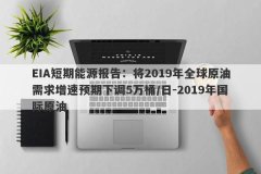 EIA短期能源报告：将2019年全球原油需求增速预期下调5万桶/日-2019年国际原油