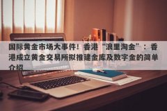 国际黄金市场大事件！香港“浪里淘金”：香港成立黄金交易所拟推建金库及数