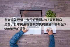 包含突发行情！金价短线朝1915突破俄乌局势、日本黄金零售发酵机构展望：将