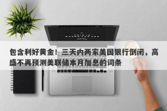 包含利好黄金！三天内两家美国银行倒闭，高盛不再预测美联储本月加息的词条