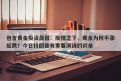 包含黄金投资晨报：疫情之下，黄金为何不涨反跌？今日特朗普有重要演讲的词