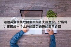 避险买盘和美联储利率前景支撑金价，分析师：正形成一个上升的趋势通道的简