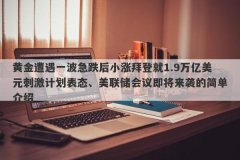 黄金遭遇一波急跌后小涨拜登就1.9万亿美元刺激计划表态、美联储会议即将来袭