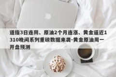 道指3日连阴、原油2个月连涨、黄金逼近1310晚间系列重磅数据来袭-黄金原油周