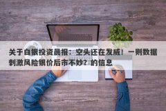 关于白银投资晨报：空头还在发威！一则数据刺激风险银价后市不妙？的信息