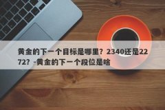 黄金的下一个目标是哪里？2340还是2272？-黄金的下一个段位是啥