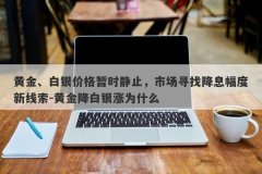 黄金、白银价格暂时静止，市场寻找降息幅度新线索-黄金降白银涨为什么