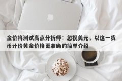 金价将测试高点分析师：忽视美元，以这一货币计价黄金价格更准确的简单介绍