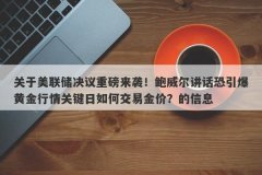 关于美联储决议重磅来袭！鲍威尔讲话恐引爆黄金行情关键日如何交易金价？的