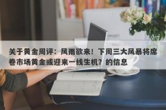 关于黄金周评：风雨欲来！下周三大风暴将席卷市场黄金或迎来一线生机？的信