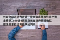 包含全球市场大逆转！资金撤离风险性资产黄金重登1800近4周高点美元弹升周线