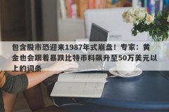 包含股市恐迎来1987年式崩盘！专家：黄金也会跟着暴跌比特币料飙升至50万美元