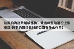 波罗的海指数延续涨势，受海岬型船运价上涨支撑-波罗的海指数对船公司有什