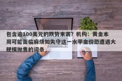 包含逾100美元的跌势来袭？机构：黄金本周可能面临麻烦如失守这一水平金价恐