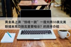 黄金再上演“惊魂一跳”一度大跌33美元美联储本周恐做出重要暗示？的简单介