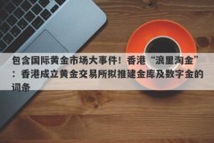 包含国际黄金市场大事件！香港“浪里淘金”：香港成立黄金交易所拟推建金库