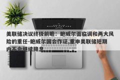 美联储决议终极前瞻：鲍威尔面临调和两大风险的重任-鲍威尔国会作证,重申美