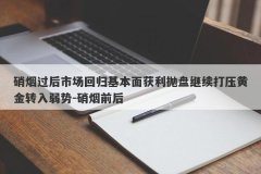 硝烟过后市场回归基本面获利抛盘继续打压黄金转入弱势-硝烟前后