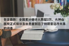 包含最新：全国累计确诊人数超2万、火神山医院正式接诊首批患者别忘了特朗