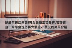 鲍威尔讲话来袭!黄金最新走势分析:若突破这一水平金价恐再大涨逾25美元的简