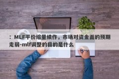 ：MLF平价缩量续作，市场对资金面的预期走弱-mlf调整的目的是什么