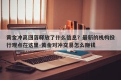 黄金冲高回落释放了什么信息？最新的机构投行观点在这里-黄金对冲交易怎么