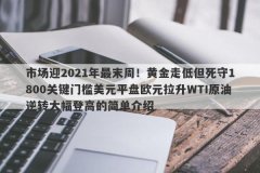 市场迎2021年最末周！黄金走低但死守1800关键门槛美元平盘欧元拉升WTI原油逆转
