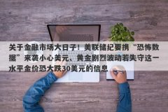 关于金融市场大日子！美联储纪要携“恐怖数据”来袭小心美元、黄金剧烈波动