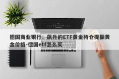 德国商业银行：飙升的ETF黄金持仓提振黄金价格-德国etf怎么买