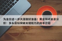 为金价进一步大涨做好准备！黄金技术前景分析：多头目标突破关键阻力的简单