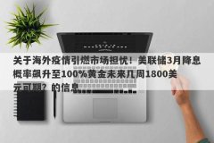 关于海外疫情引燃市场担忧！美联储3月降息概率飙升至100%黄金未来几周1800美元