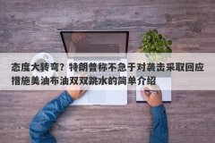 态度大转弯？特朗普称不急于对袭击采取回应措施美油布油双双跳水的简单介绍