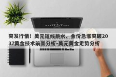 突发行情！美元短线跳水、金价急涨突破2037黄金技术前景分析-美元黄金走势分