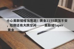 小心美联储相当鹰派！黄金2155震荡不安，短期还有大跌空间……-美联储taper 黄