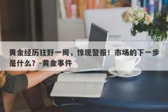 黄金经历狂野一周，惊现警报！市场的下一步是什么？-黄金事件