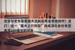 包含以史为鉴美国大选前后黄金表现如何？渣打：这一“最大上行风险”尚未消