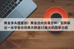 黄金多头遭重创！黄金日内交易分析：若跌破这一水平金价恐再大跌逾15美元的