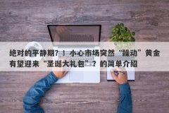 绝对的平静期？！小心市场突然“躁动”黄金有望迎来“圣诞大礼包”？的简单